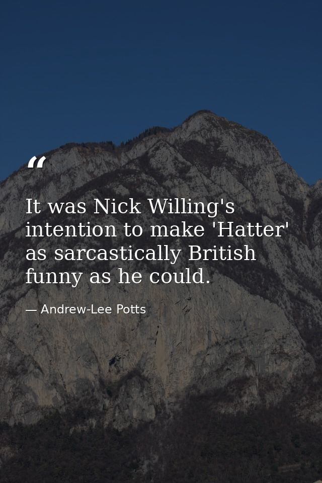 It was Nick Willing's intention to make 'Hatter' as sarcastically British funny as he could. — Andrew-Lee Potts