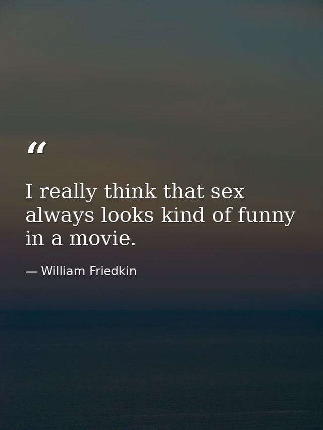 I really think that sex always looks kind of funny in a movie. — William Friedkin