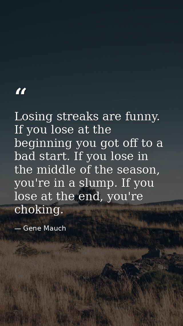 Losing streaks are funny. If you lose at the beginning you got off to a bad start. If you lose in the middle of the seas — Gene Mauch