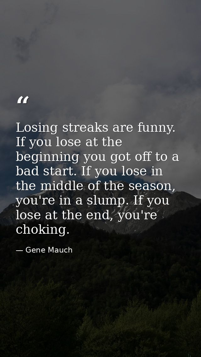 Losing streaks are funny. If you lose at the beginning you got off to a bad start. If you lose in the middle of the seas — Gene Mauch