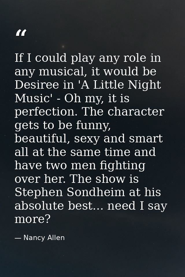 If I could play any role in any musical, it would be Desiree in 'A Little Night Music' - Oh my, it is perfection. The ch — Nancy Allen