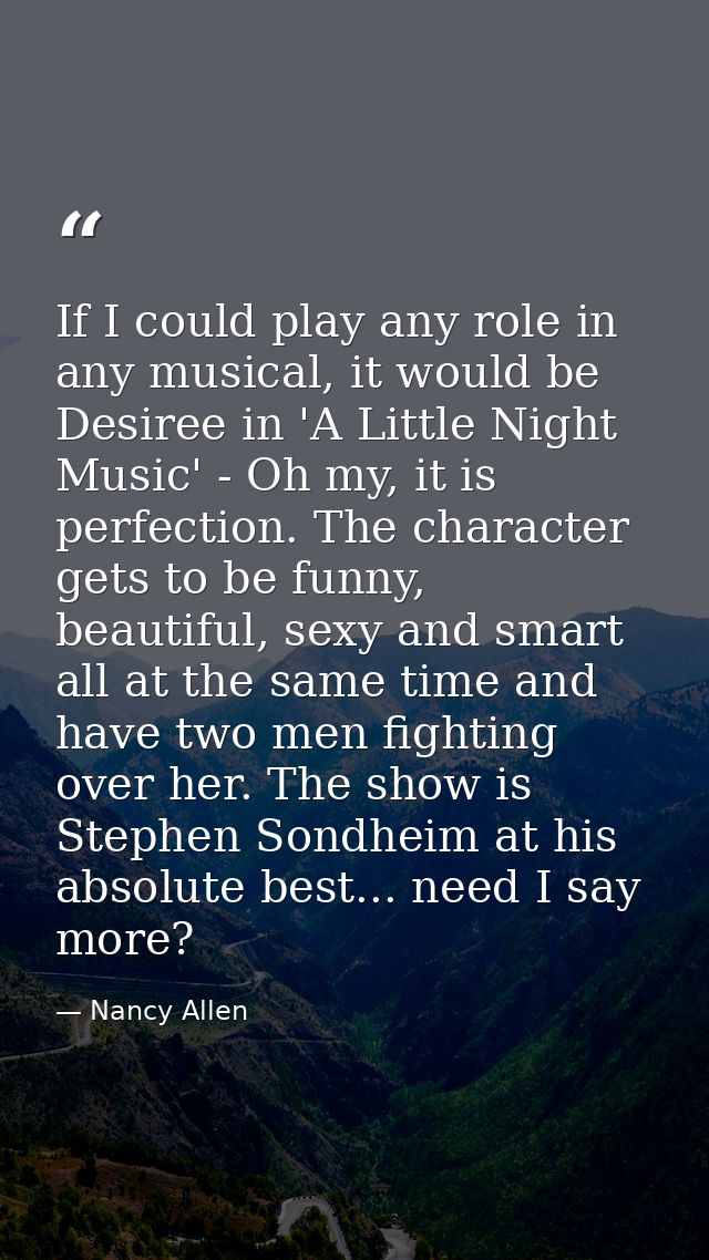 If I could play any role in any musical, it would be Desiree in 'A Little Night Music' - Oh my, it is perfection. The ch — Nancy Allen