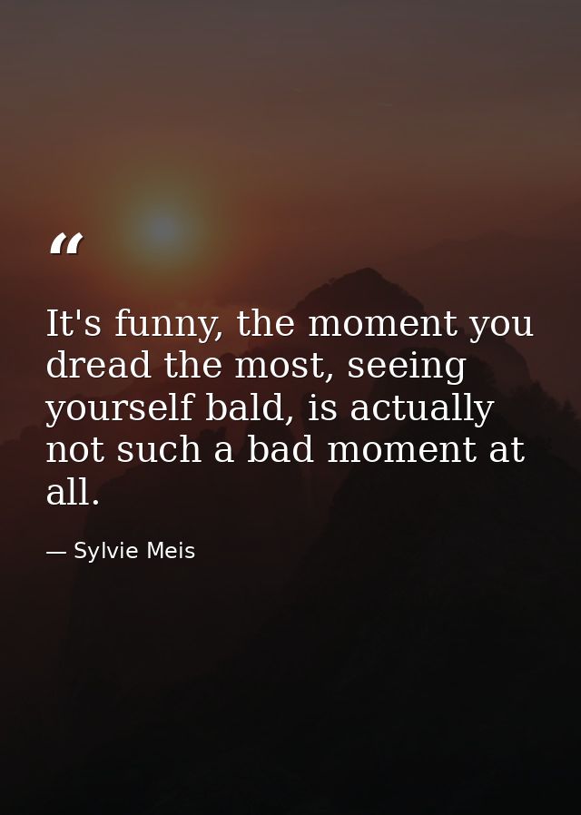 It's funny, the moment you dread the most, seeing yourself bald, is actually not such a bad moment at all. — Sylvie Meis