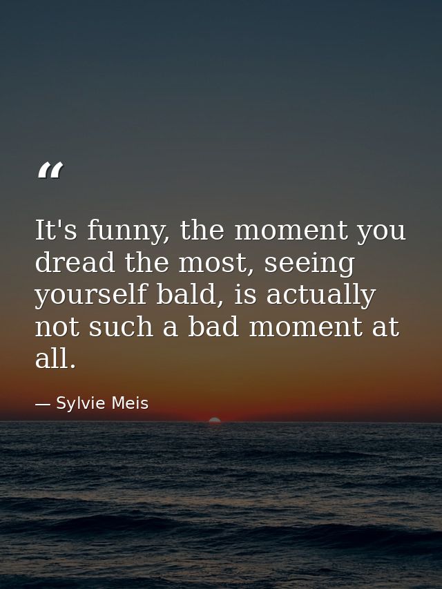 It's funny, the moment you dread the most, seeing yourself bald, is actually not such a bad moment at all. — Sylvie Meis
