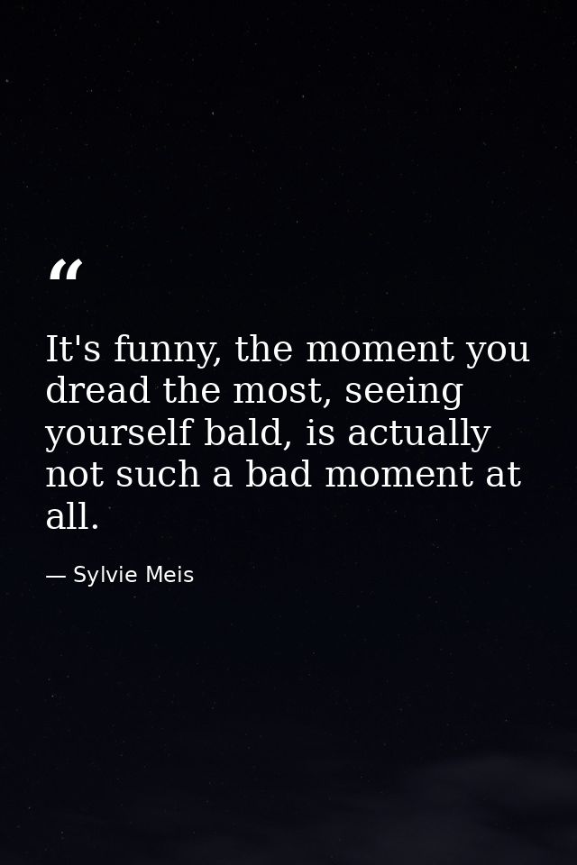 It's funny, the moment you dread the most, seeing yourself bald, is actually not such a bad moment at all. — Sylvie Meis