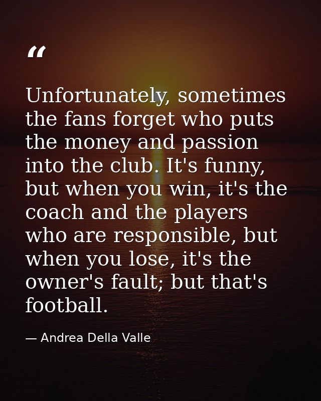 Unfortunately, sometimes the fans forget who puts the money and passion into the club. It's funny, but when you win, it' — Andrea Della Valle