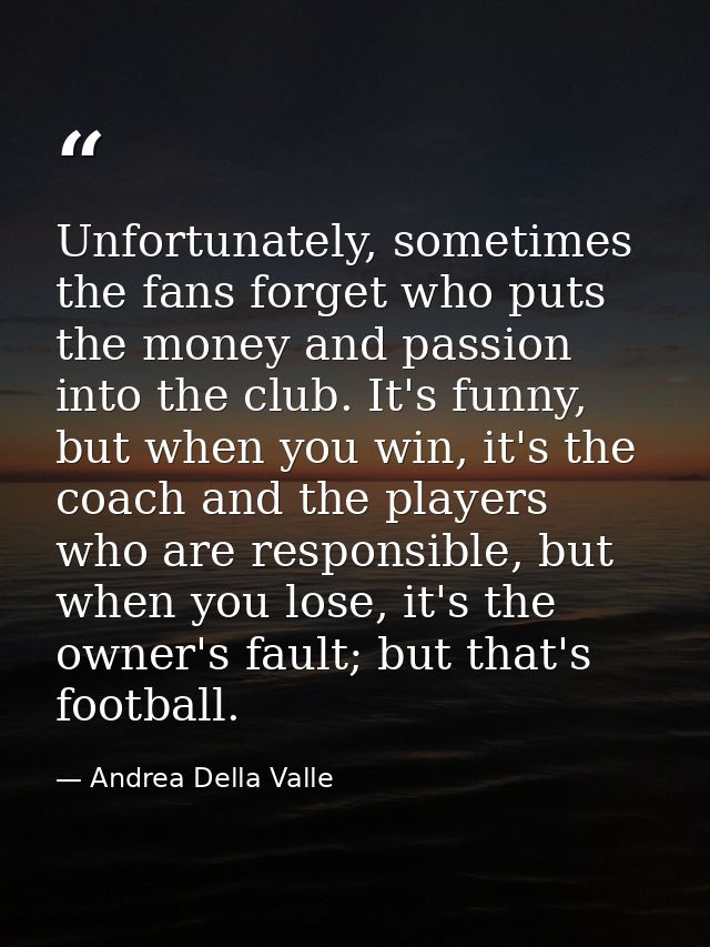 Unfortunately, sometimes the fans forget who puts the money and passion into the club. It's funny, but when you win, it' — Andrea Della Valle