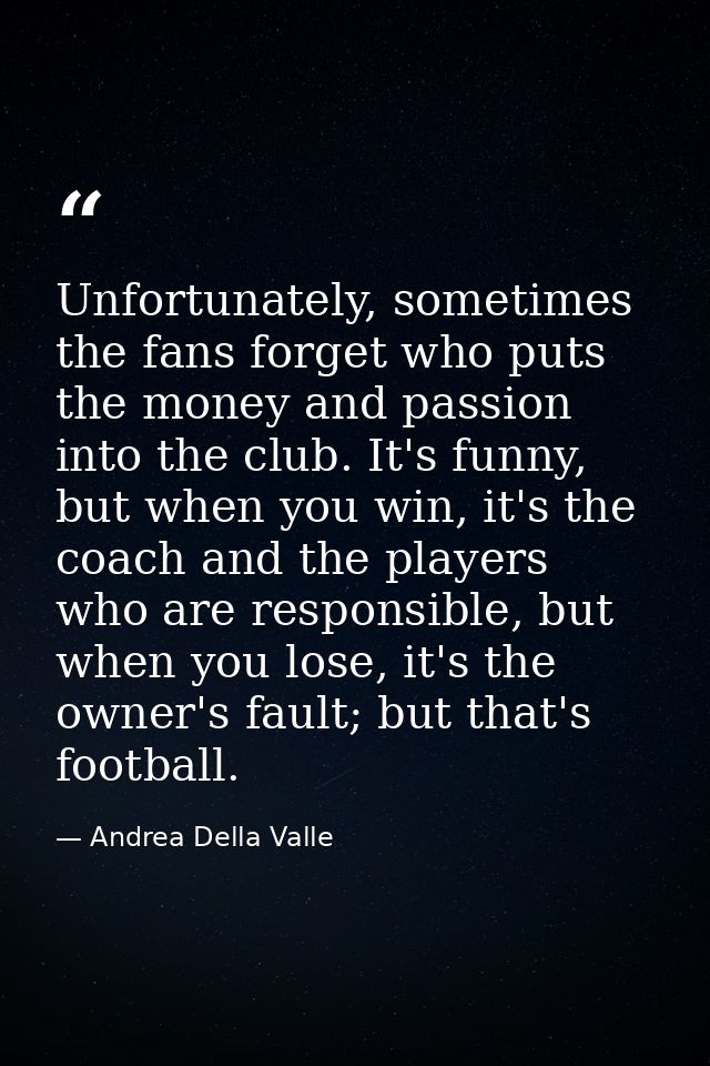 Unfortunately, sometimes the fans forget who puts the money and passion into the club. It's funny, but when you win, it' — Andrea Della Valle