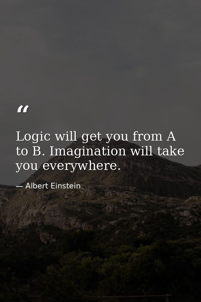 Logic will get you from A to B. Imagination will take you everywhere. — Albert Einstein