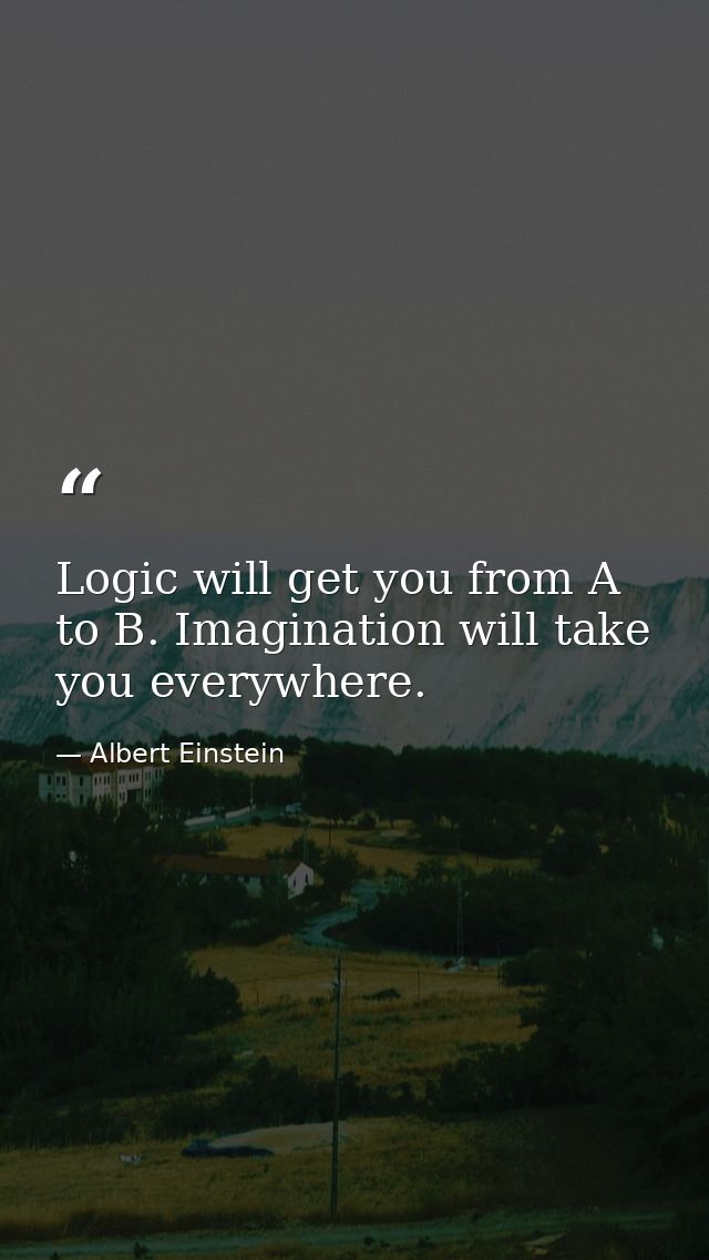 Logic will get you from A to B. Imagination will take you everywhere. — Albert Einstein