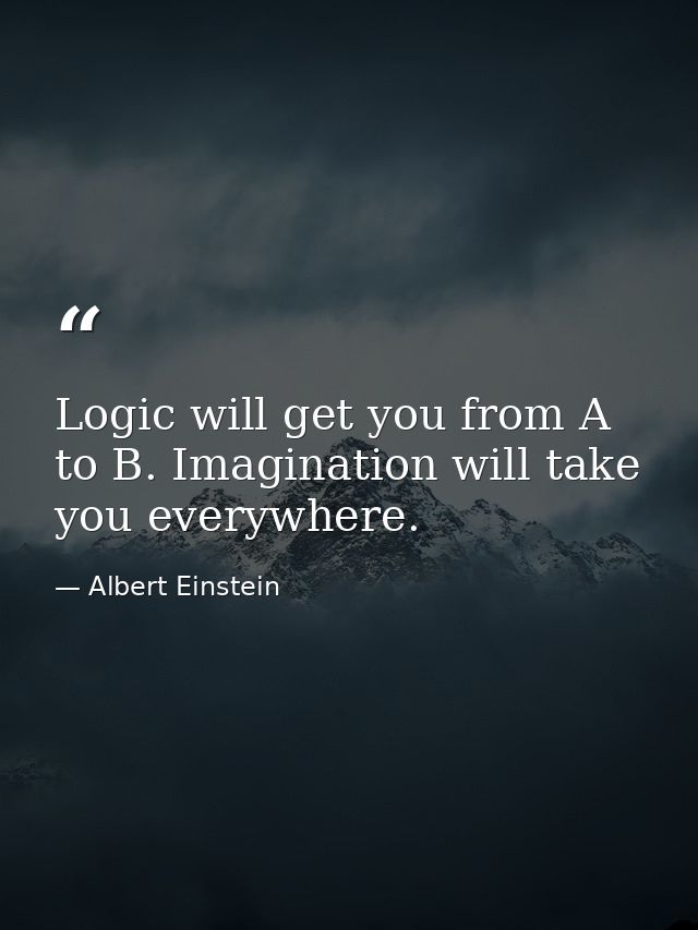 Logic will get you from A to B. Imagination will take you everywhere. — Albert Einstein