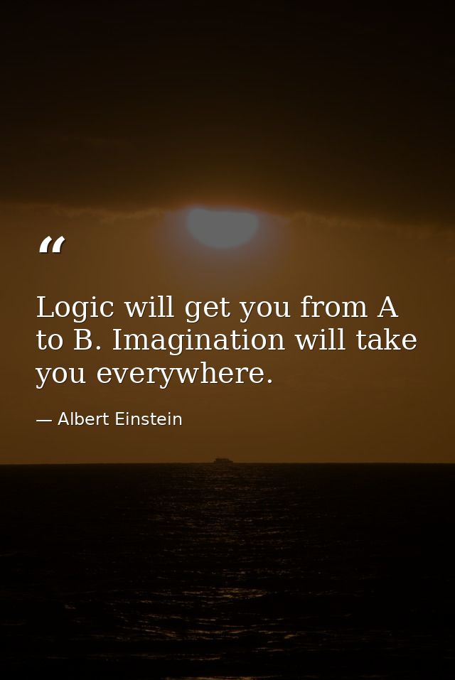 Logic will get you from A to B. Imagination will take you everywhere. — Albert Einstein