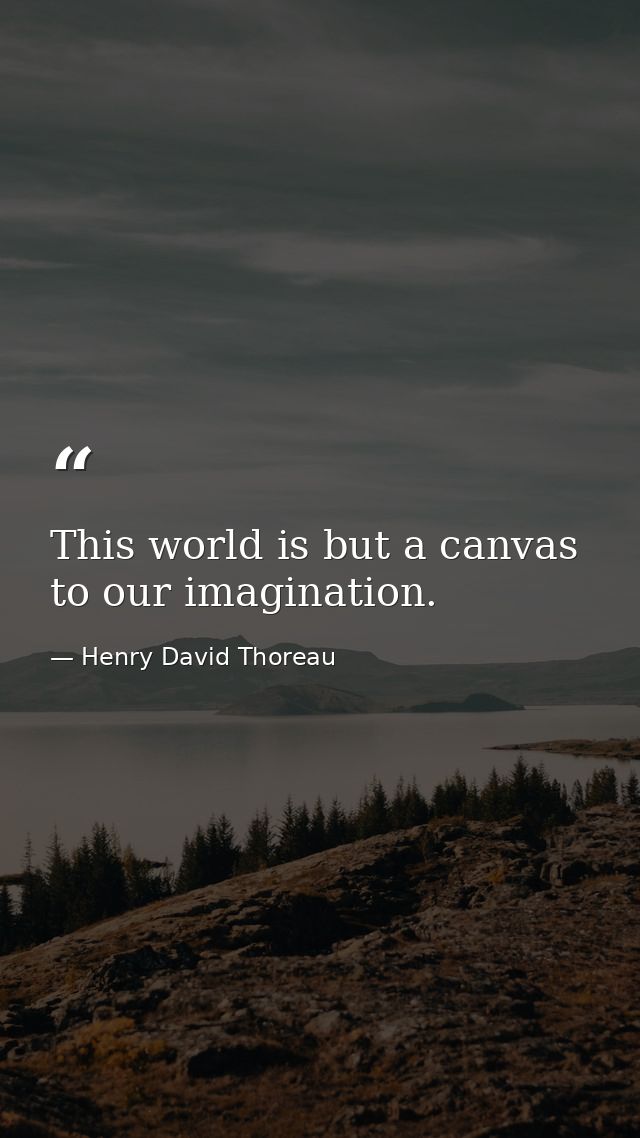 This world is but a canvas to our imagination. — Henry David Thoreau