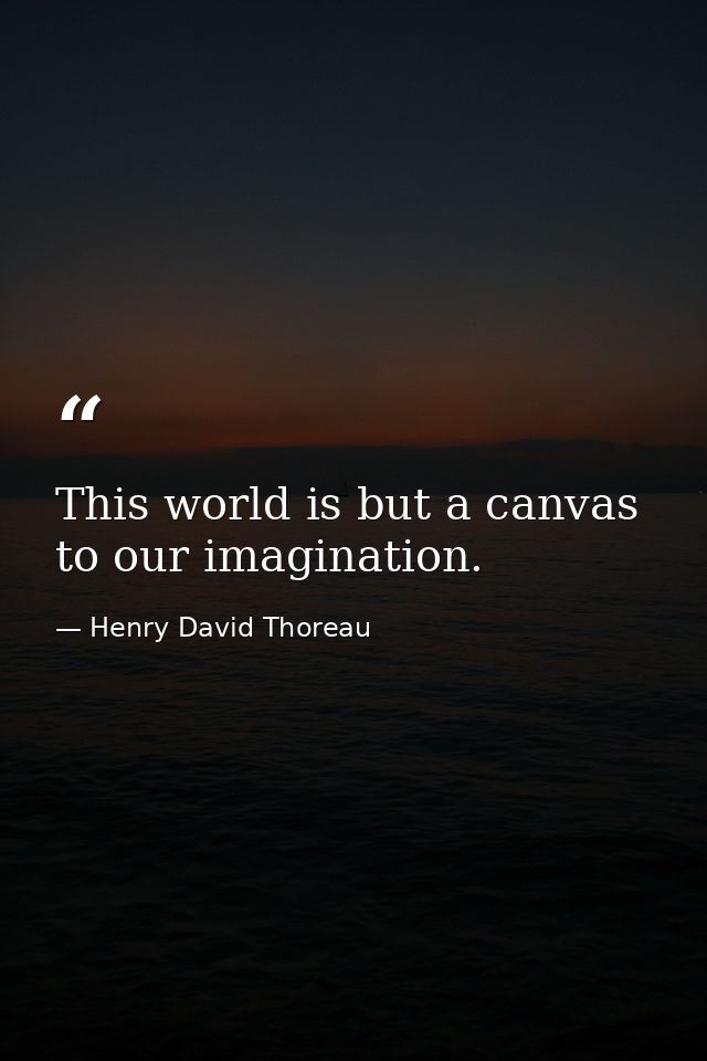 This world is but a canvas to our imagination. — Henry David Thoreau