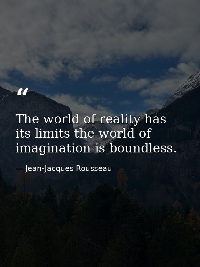 The world of reality has its limits the world of imagination is boundless. — Jean-Jacques Rousseau