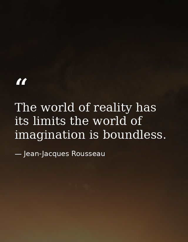 The world of reality has its limits the world of imagination is boundless. — Jean-Jacques Rousseau