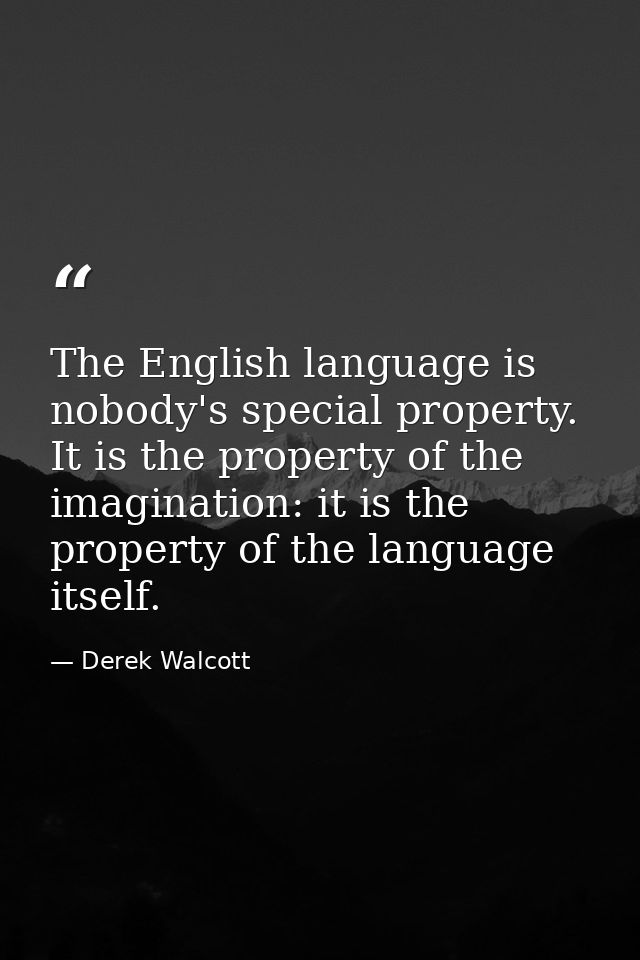 The English language is nobody's special property. It is the property of the imagination: it is the property of the lang — Derek Walcott