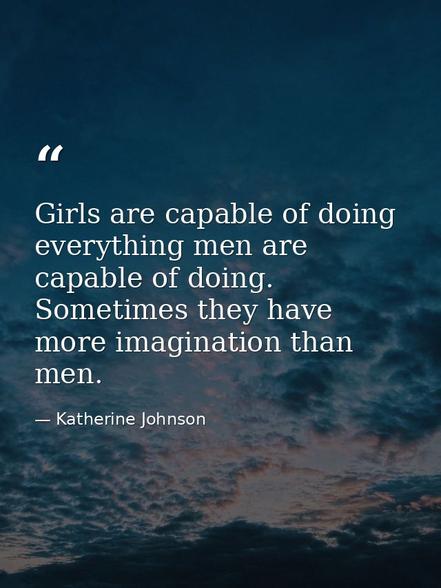 Girls are capable of doing everything men are capable of doing. Sometimes they have more imagination than men. — Katherine Johnson