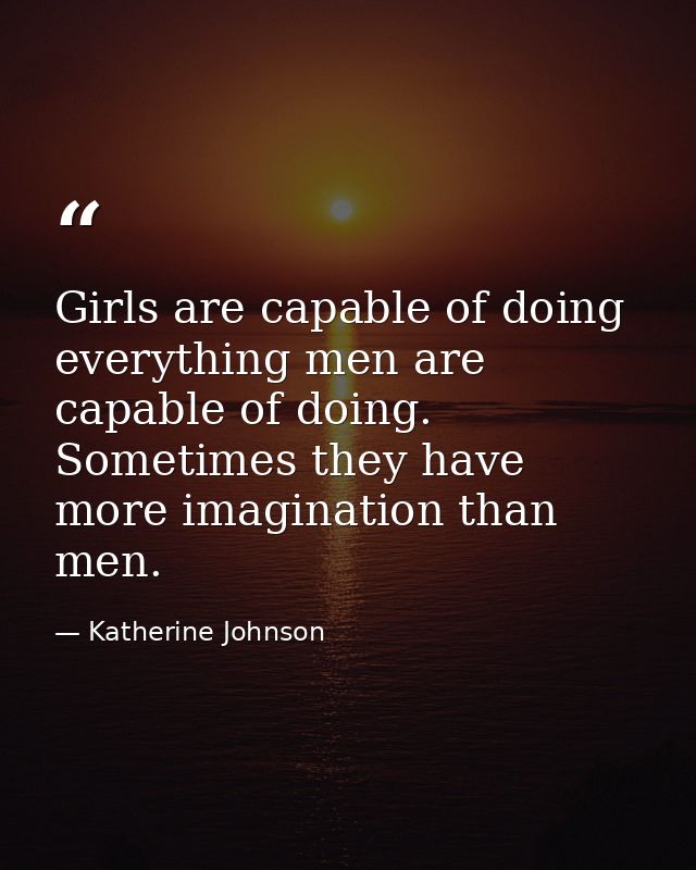 Girls are capable of doing everything men are capable of doing. Sometimes they have more imagination than men. — Katherine Johnson