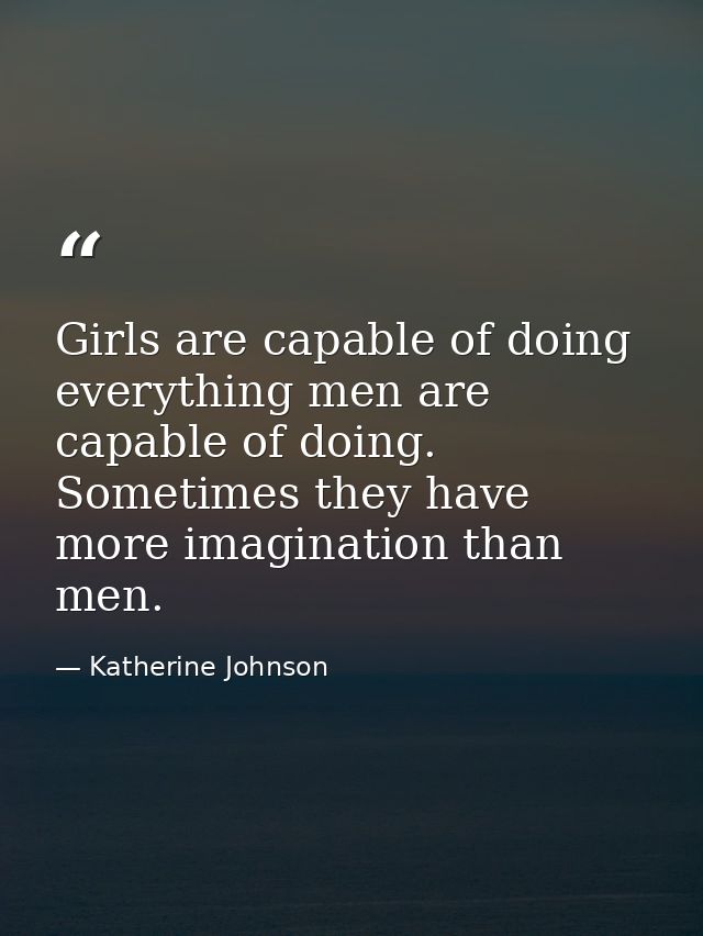 Girls are capable of doing everything men are capable of doing. Sometimes they have more imagination than men. — Katherine Johnson