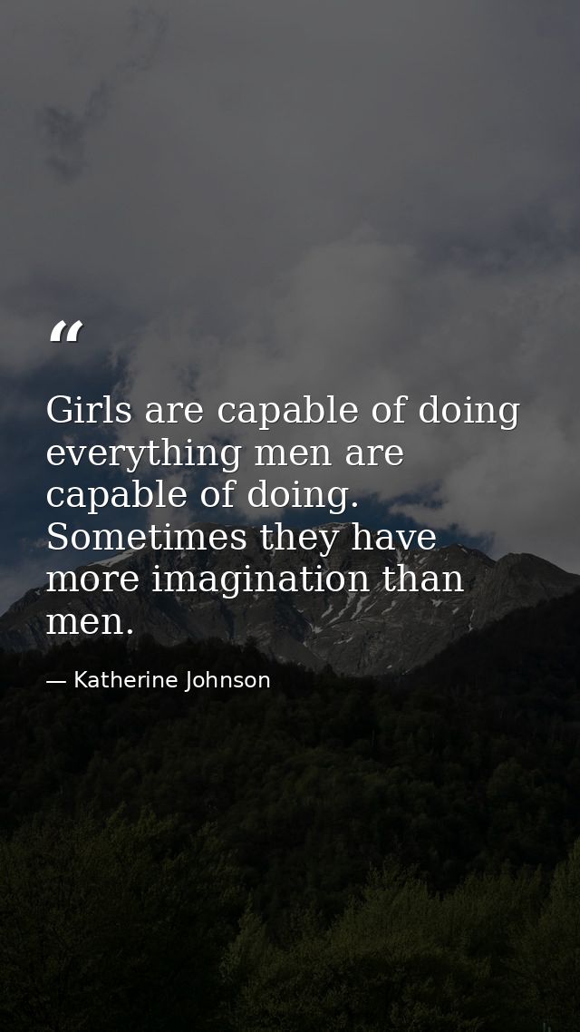 Girls are capable of doing everything men are capable of doing. Sometimes they have more imagination than men. — Katherine Johnson