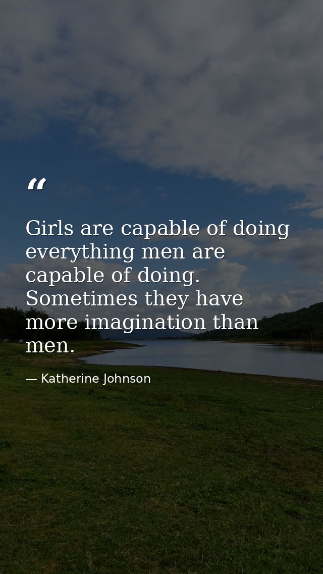 Girls are capable of doing everything men are capable of doing. Sometimes they have more imagination than men. — Katherine Johnson