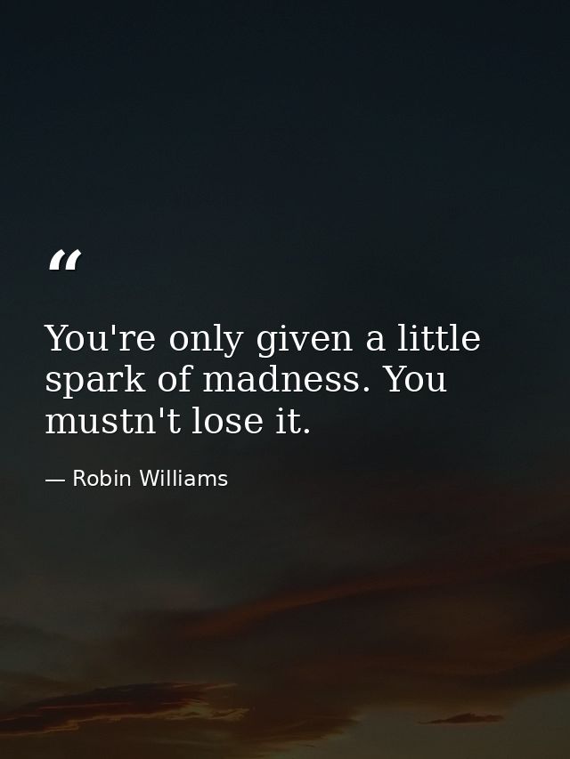 You're only given a little spark of madness. You mustn't lose it. — Robin Williams