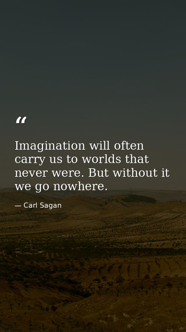 Imagination will often carry us to worlds that never were. But without it we go nowhere. — Carl Sagan