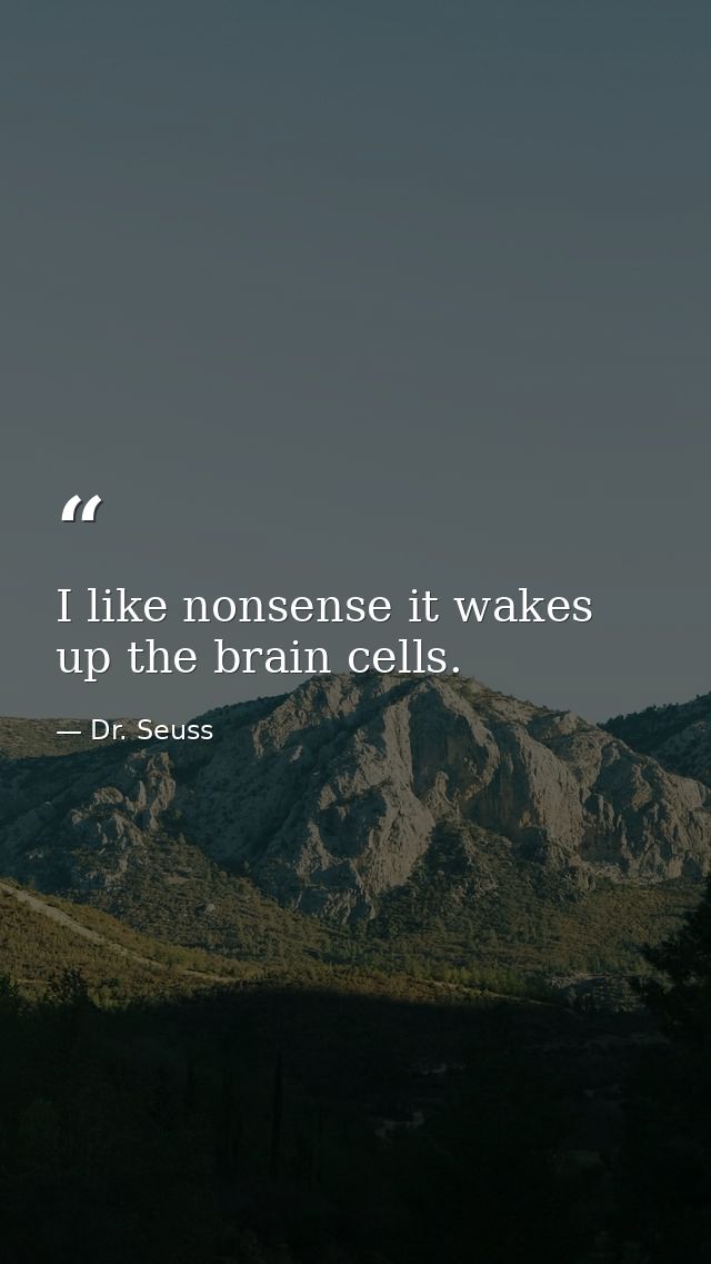 I like nonsense it wakes up the brain cells. — Dr. Seuss