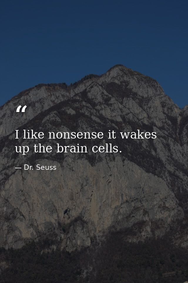 I like nonsense it wakes up the brain cells. — Dr. Seuss