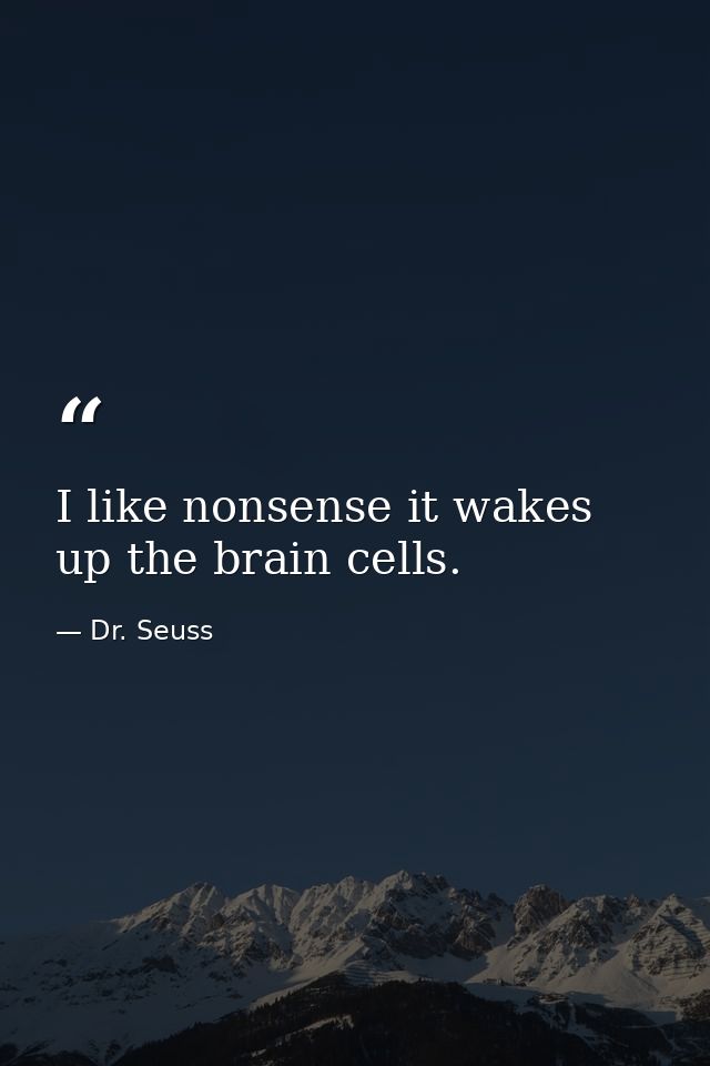 I like nonsense it wakes up the brain cells. — Dr. Seuss