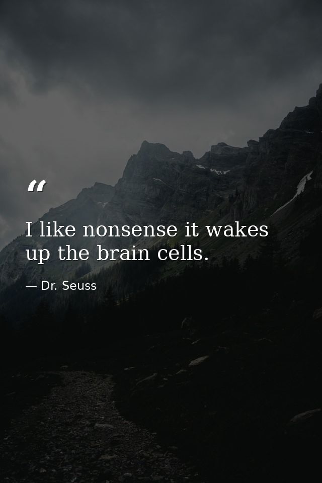 I like nonsense it wakes up the brain cells. — Dr. Seuss