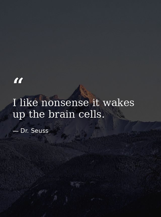 I like nonsense it wakes up the brain cells. — Dr. Seuss