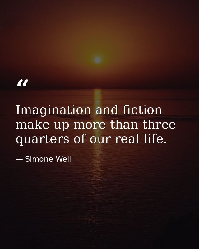 Imagination and fiction make up more than three quarters of our real life. — Simone Weil