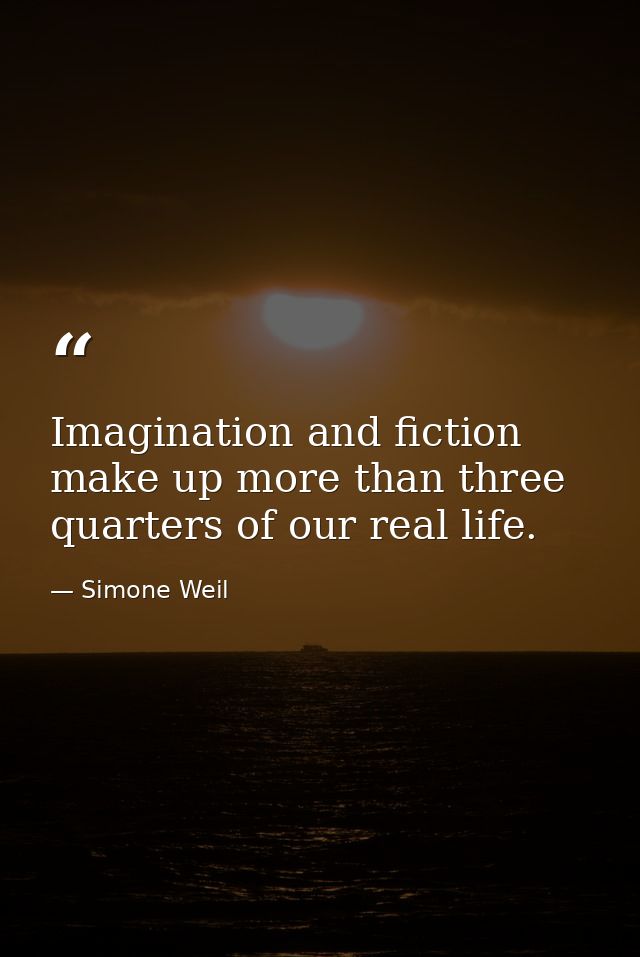 Imagination and fiction make up more than three quarters of our real life. — Simone Weil