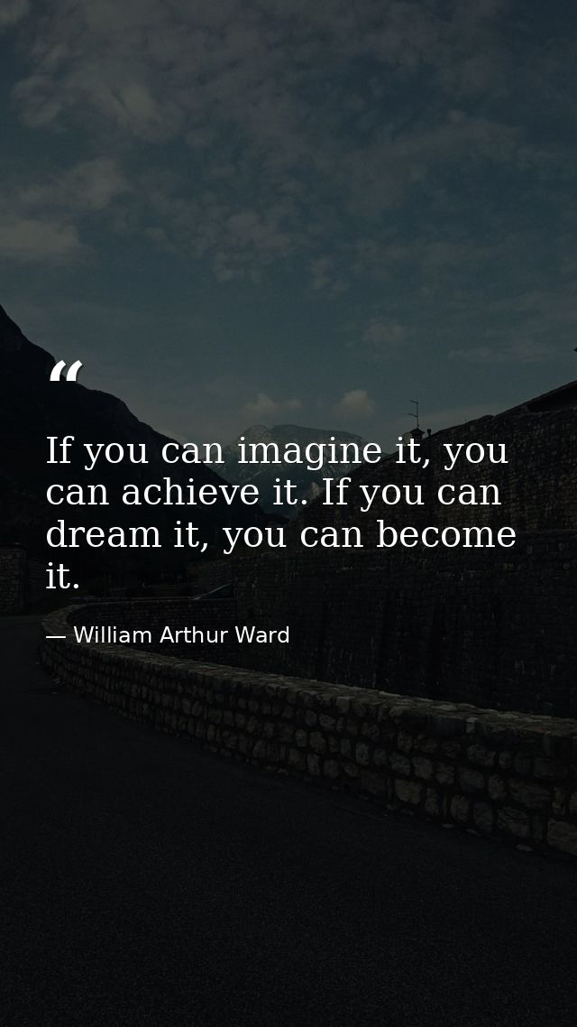 If you can imagine it, you can achieve it. If you can dream it, you can become it. — William Arthur Ward
