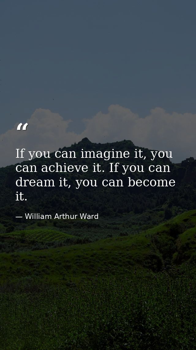 If you can imagine it, you can achieve it. If you can dream it, you can become it. — William Arthur Ward
