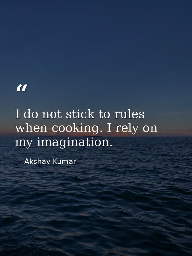 I do not stick to rules when cooking. I rely on my imagination. — Akshay Kumar