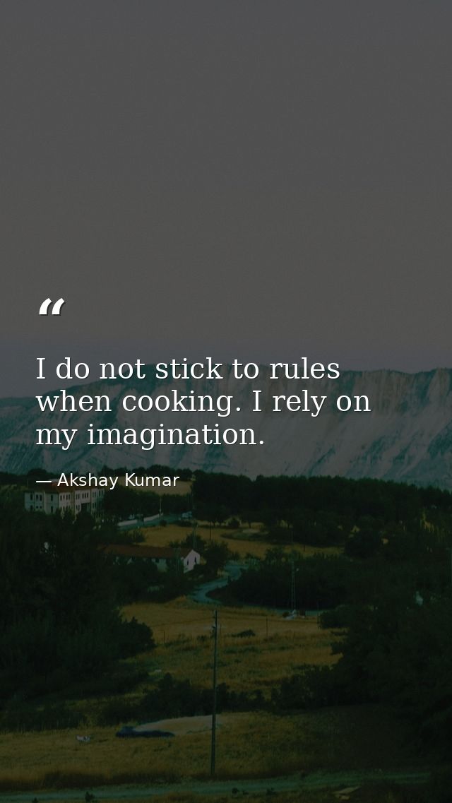 I do not stick to rules when cooking. I rely on my imagination. — Akshay Kumar