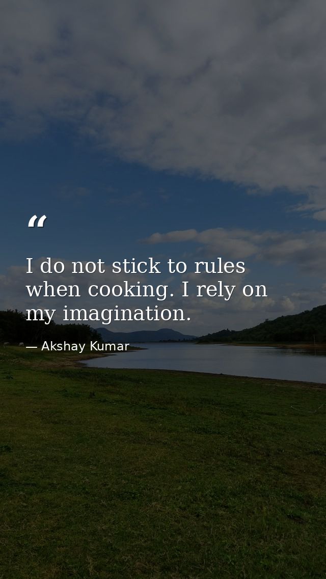 I do not stick to rules when cooking. I rely on my imagination. — Akshay Kumar