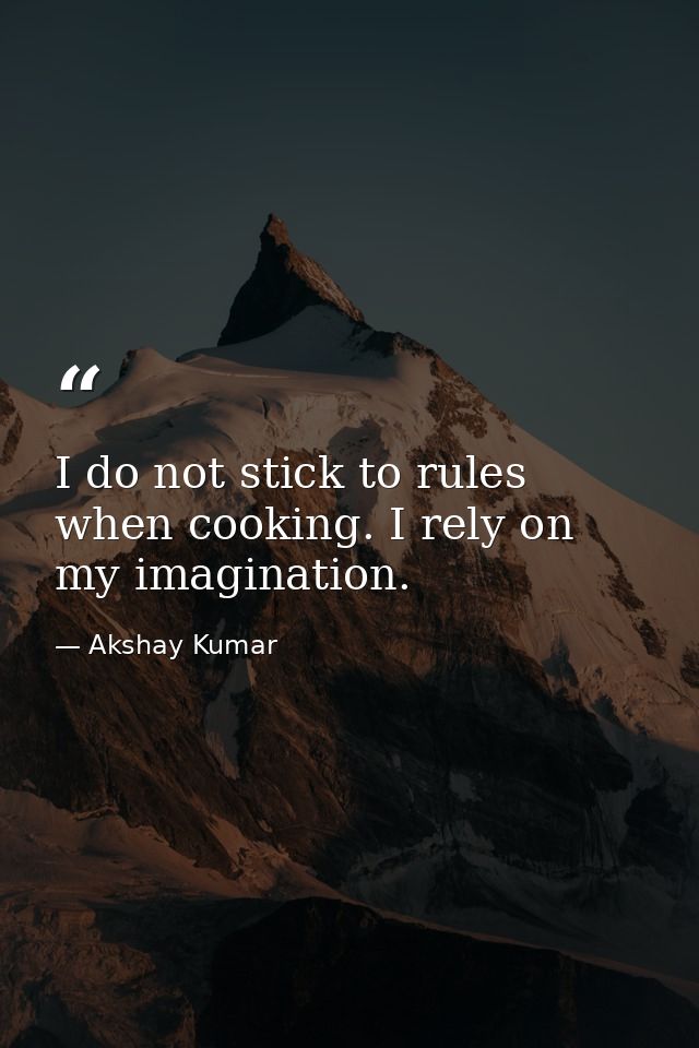 I do not stick to rules when cooking. I rely on my imagination. — Akshay Kumar
