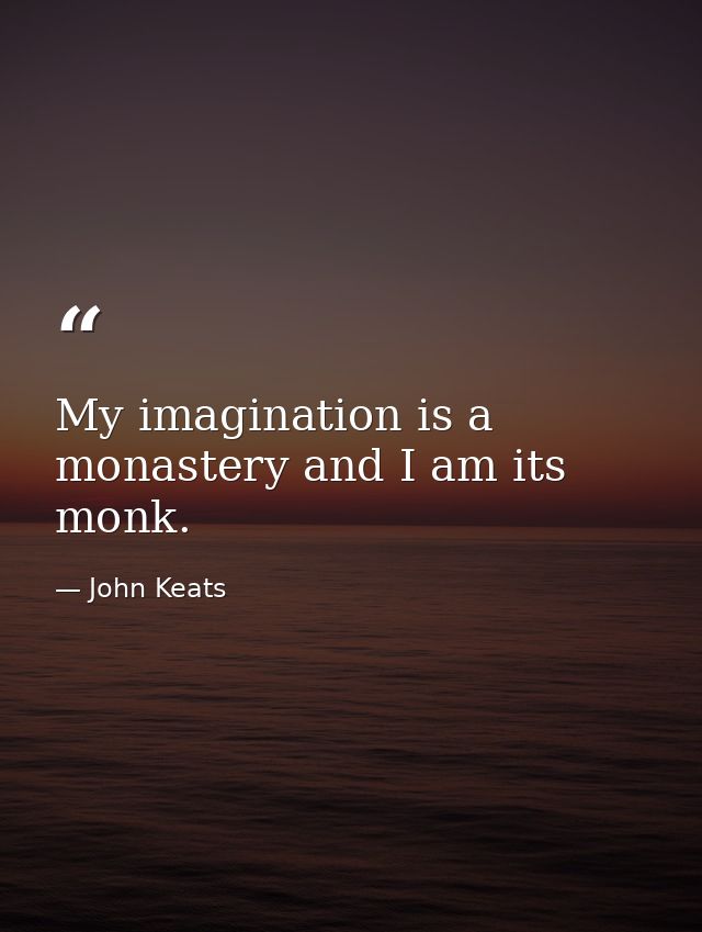 My imagination is a monastery and I am its monk. — John Keats