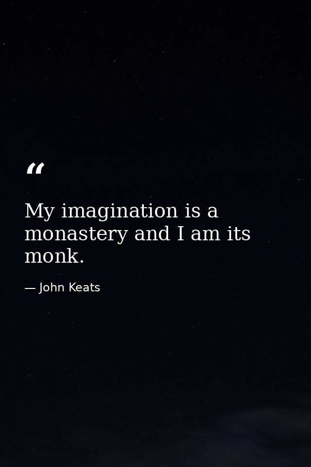 My imagination is a monastery and I am its monk. — John Keats