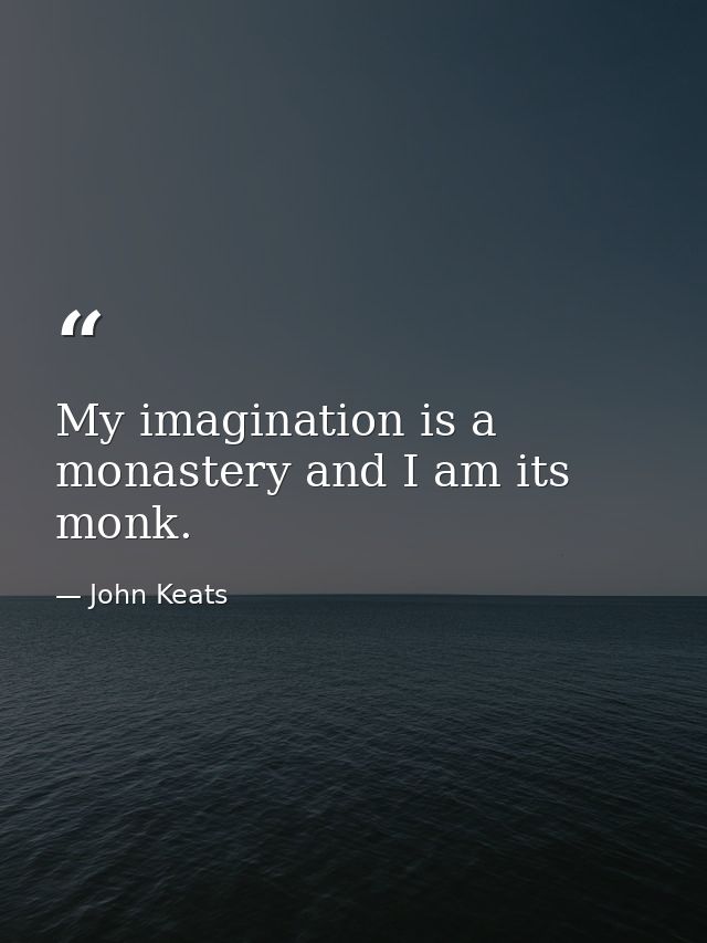 My imagination is a monastery and I am its monk. — John Keats