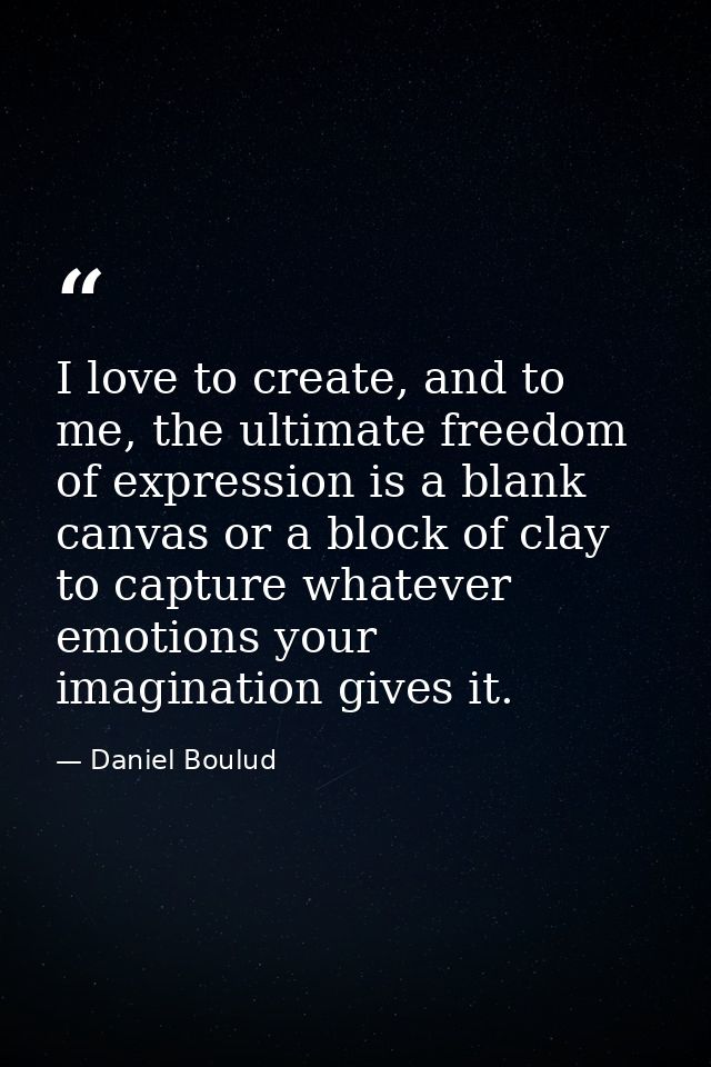 I love to create, and to me, the ultimate freedom of expression is a blank canvas or a block of clay to capture whatever — Daniel Boulud