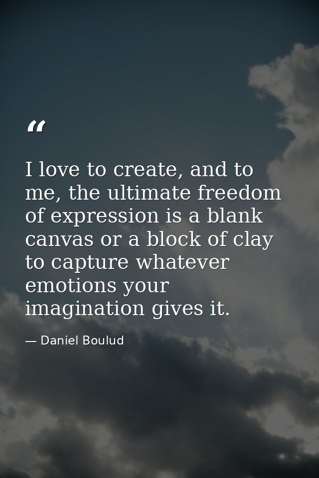 I love to create, and to me, the ultimate freedom of expression is a blank canvas or a block of clay to capture whatever — Daniel Boulud