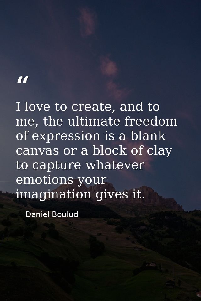 I love to create, and to me, the ultimate freedom of expression is a blank canvas or a block of clay to capture whatever — Daniel Boulud
