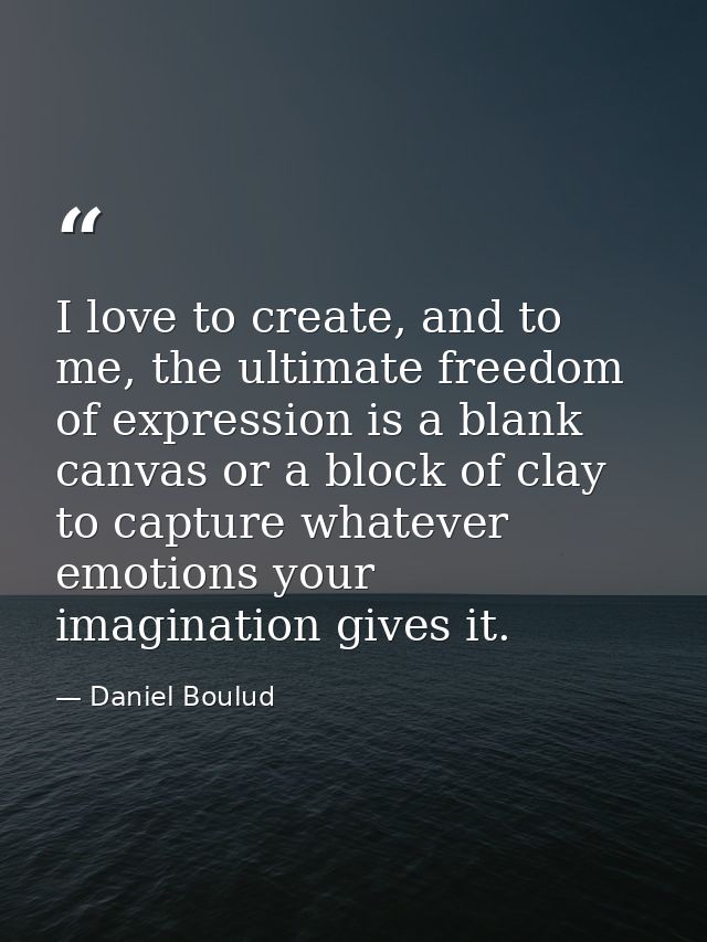 I love to create, and to me, the ultimate freedom of expression is a blank canvas or a block of clay to capture whatever — Daniel Boulud