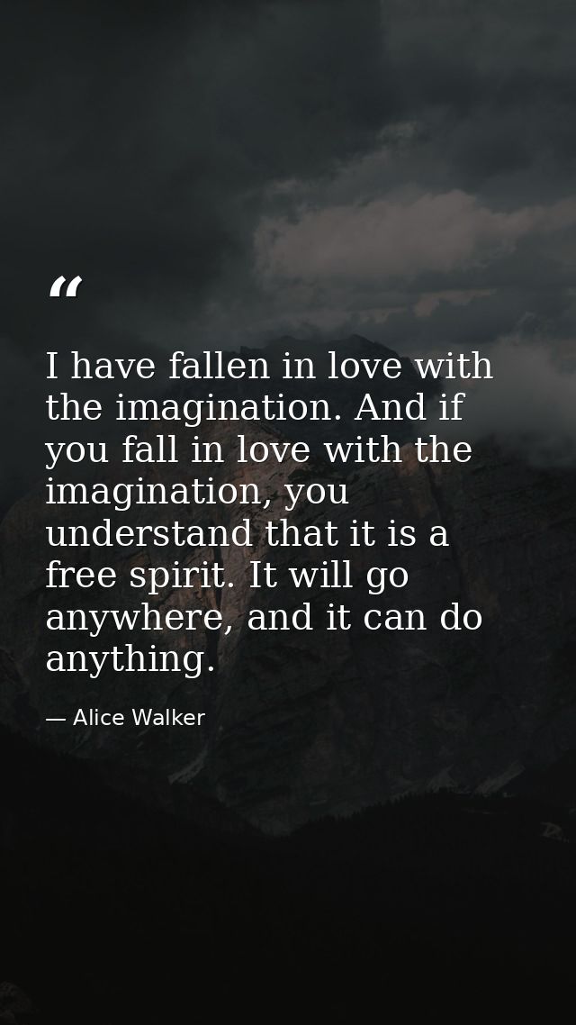 I have fallen in love with the imagination. And if you fall in love with the imagination, you understand that it is a fr — Alice Walker