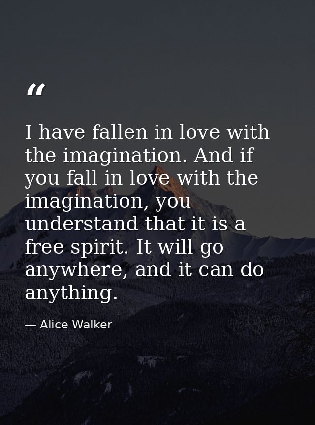 I have fallen in love with the imagination. And if you fall in love with the imagination, you understand that it is a fr — Alice Walker